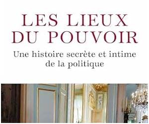 Les Lieux du pouvoirUne histoire secrète et intime de la politique Les Lieux du pouvoirUne histoire secrète et intime de la politique