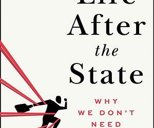 Life After the State: Why We Don't Need Government Life After the State: Why We Don't Need Government