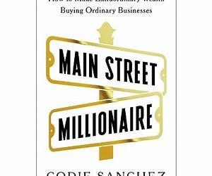 Main Street Millionaire: How to Make Extraordinary Wealth Buying Ordinary Businesses Main Street Millionaire: How to Make Extraordinary Wealth Buying Ordinary Businesses