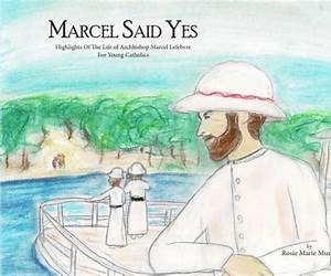 Marcel Said Yes: Highlights Of The Life of Archbishop Marcel Lefebvre For Young Catholics Marcel Said Yes: Highlights Of The Life of Archbishop Marcel Lefebvre For Young Catholics