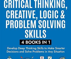 Master Critical Thinking, Creative, Logic \u0026 Problem Solving Skills (4 Books in 1) : Develop Deep Thinking Skills to Make Smarter Decisions and Solve Problems in Any Situation Master Critical Thinking, Creative, Logic \u0026 Problem Solving Skills (4 Books in 1) : Develop Deep Thinking Skills to Make Smarter Decisions and Solve Problems in Any Situation