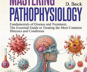 Mastering Pathophysiology: Fundamentals of Disease and treatment, The Essential Guide to Treating the Most Common Illnesses and Conditions. (A Journey Through Science Books Book 6)