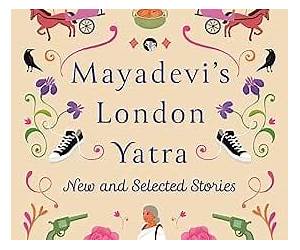 Mayadevi's London Yatra : New and Selected Stories Mayadevi's London Yatra : New and Selected Stories