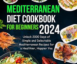 Mediterranean Dish Diet Cookbook for Beginners 2024: 140+ Easy and Healthy Recipes for Weight Loss to-Make in Less Than 30 Minutes, A 28-day Meal Plan to Refresh Your Body with Calorie-Counting Meals
