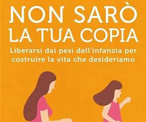 Non sarò la tua copia: Liberarsi dei pesi dell'infanzia per costruire la vita che desideriamo (Italian Edition)