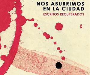 Nos aburrimos en la ciudad: Escritos recuperados