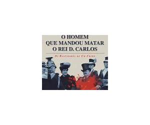 O homem que mandou matar o Rei D. Carlos: Os Bastidores de Um Crime O homem que mandou matar o Rei D. Carlos: Os Bastidores de Um Crime