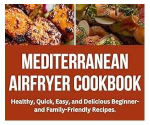Quick \u0026 Tasty Mediterranean Air Fryer Cookbook for Beginners: Easy Recipes for Every Meal, Ready in 20 Minutes, 4-Week No-Stress Meal Plan \u0026 More Quick \u0026 Tasty Mediterranean Air Fryer Cookbook for Beginners: Easy Recipes for Every Meal, Ready in 20 Minutes, 4-Week No-Stress Meal Plan \u0026 More