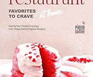 Restaurant Favorites to Crave at Home: Satisfy Your Foodie Cravings with These Secret Copycat Recipes Restaurant Favorites to Crave at Home: Satisfy Your Foodie Cravings with These Secret Copycat Recipes