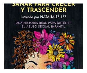 Sanar Y Crecer Para Trascender. Una Historia Real Para Detener El Abuso Sexual Infantil