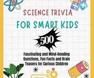 Science Trivia for Smart Kids: 500 Fascinating and Mind-Bending Questions, Fun Facts Brain Teasers and Riddles for Curious Children (About Animals, Space, ... Mathematics, Plants, Physics, ...