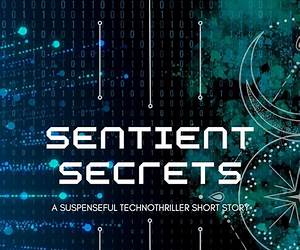 Sentient Secrets: A Suspenseful Technothriller Short Story Sentient Secrets: A Suspenseful Technothriller Short Story