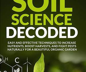 Soil Science Decoded: Easy and Effective Techniques to Increase Nutrients, Boost Harvests, and Fight Pests Naturally for a Beautiful Organic Garden Soil Science Decoded: Easy and Effective Techniques to Increase Nutrients, Boost Harvests, and Fight Pests Naturally for a Beautiful Organic Garden