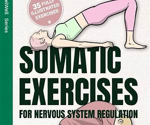 Somatic Exercises For Nervous System Regulation: 35 Beginner – Intermediate Techniques To Reduce Anxiety \u0026 Tone Your Vagus Nerve In Under 10 Minutes A Day (FeelWell Series)