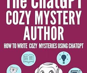 THE CHATGPT COZY MYSTERY SERIES AUTHOR: How to Write Cozy Mystery Series using ChatGPT (AI for Authors Book 6) THE CHATGPT COZY MYSTERY SERIES AUTHOR: How to Write Cozy Mystery Series using ChatGPT (AI for Authors Book 6)