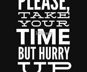 Take Your Time \u0026 Hurry Up