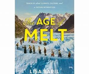 The Age of Melt: What Glaciers, Ice Mummies, and Ancient Artifacts Teach Us About Climate, Culture, and a Future Without Ice
