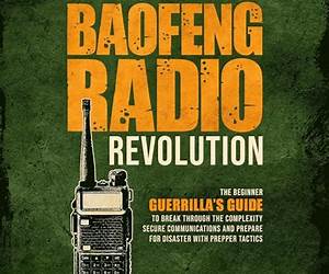 The Baofeng Radio Revolution: The Beginner Guerrilla’s Guide to Break Through the Complexity, Secure Communications, and Prepare for Disaster With Prepper Tactics
