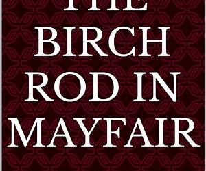 The Birch Rod In Mayfair: a tale of Edwardian discipline The Birch Rod In Mayfair: a tale of Edwardian discipline