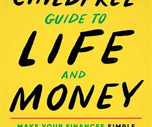 The Childfree Guide to Life and Money: Make Your Finances Simple So Your Life Without Kids Can Be Amazing (Personal Finance and Money Management Book for Childfree and Childless People) The Childfree Guide to Life and Money: Make Your Finances Simple So Your Life Without Kids Can Be Amazing (Personal Finance and Money Management Book for Childfree and Childless People)