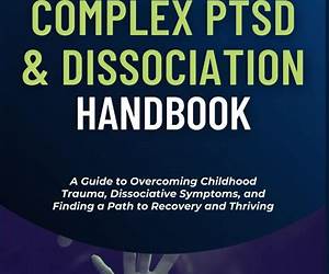 The Complex PTSD and Dissociation Handbook: A Guide to Overcoming Childhood Trauma, Dissociative Symptoms, and Finding a Path to Recovery and Thriving The Complex PTSD and Dissociation Handbook: A Guide to Overcoming Childhood Trauma, Dissociative Symptoms, and Finding a Path to Recovery and Thriving
