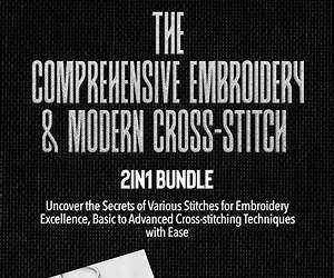 The Comprehensive Embroidery \u0026 Modern Cross-Stitch 2-in-1 Bundle: Uncover the Secrets of Various Stitches for Embroidery Excellence, Basic to Advanced Cross-Stitching Techniques With Ease. The Comprehensive Embroidery \u0026 Modern Cross-Stitch 2-in-1 Bundle: Uncover the Secrets of Various Stitches for Embroidery Excellence, Basic to Advanced Cross-Stitching Techniques With Ease.