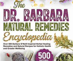 The Dr. Barbara Natural Remedies Encyclopedia: Over 500 Barbara O’Neill Inspired Herbal Healing Remedies and Natural Recipes for Holistic Health and Greater Wellbeing The Dr. Barbara Natural Remedies Encyclopedia: Over 500 Barbara O’Neill Inspired Herbal Healing Remedies and Natural Recipes for Holistic Health and Greater Wellbeing