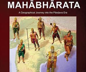 The Geography of MahabharataVolume 1 : A Geographical Journey into the Pandava-Era The Geography of MahabharataVolume 1 : A Geographical Journey into the Pandava-Era