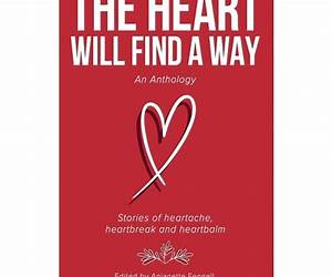 The Heart Will Find A Way: An Anthology: Stories of heartache, heartbreak and heartbalm The Heart Will Find A Way: An Anthology: Stories of heartache, heartbreak and heartbalm
