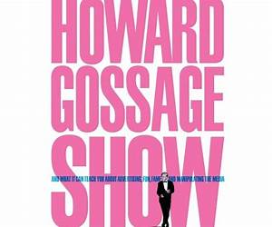 The Howard Gossage Show: And what it can teach you about advertising, fun, fame and manipulating the media The Howard Gossage Show: And what it can teach you about advertising, fun, fame and manipulating the media