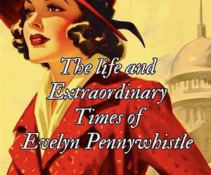 The Life and Extraordinary Times of Evelyn Pennywhistle The Life and Extraordinary Times of Evelyn Pennywhistle