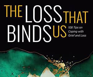 The Loss That Binds Us: 108 Tips on Coping With Grief and Loss The Loss That Binds Us: 108 Tips on Coping With Grief and Loss