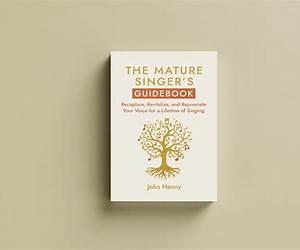 The Mature Singer's Guidebook: Recapture, Revitalize, and Rejuvenate Your Voice for a Lifetime of Singing