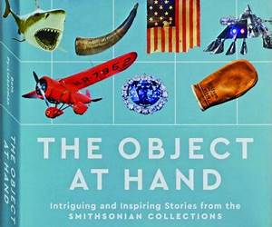 The Object at Hand: Intriguing and Inspiring Stories from the the Smithsonian Collection The Object at Hand: Intriguing and Inspiring Stories from the the Smithsonian Collection