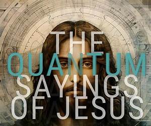 The Quantum Sayings of Jesus: Decoding the Lost Gospel of Thomas The Quantum Sayings of Jesus: Decoding the Lost Gospel of Thomas