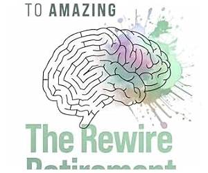 The Rewire Retirement Method: From Aimless to Amazing The Rewire Retirement Method: From Aimless to Amazing