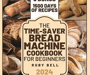 The Time-Saver Bread Machine Cookbook for Beginners: 1500 Days of Quick, Healthy, and Simple Step-by-Step Bread Recipes | Clear Explanation to Master your Bread Machine in No Time!