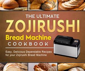 The Ultimate Zojirushi Bread Machine Cookbook: A Beginner's Guide to Baking Different Types of Bread for Your Zojirushi Bread Machine The Ultimate Zojirushi Bread Machine Cookbook: A Beginner's Guide to Baking Different Types of Bread for Your Zojirushi Bread Machine