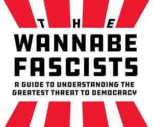 The Wannabe Fascists: A Guide to Understanding the Greatest Threat to Democracy The Wannabe Fascists: A Guide to Understanding the Greatest Threat to Democracy