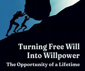 Turning Free Will Into Willpower: The Opportunity of a Lifetime Turning Free Will Into Willpower: The Opportunity of a Lifetime