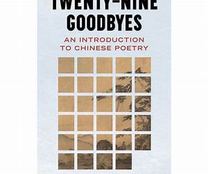 Twenty-Nine Goodbyes: An Introduction to Chinese Poetry Twenty-Nine Goodbyes: An Introduction to Chinese Poetry