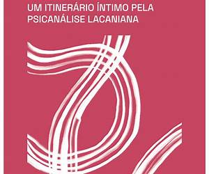 UM ITINERÁRIO ÍNTIMO PELA PSICANÁLISE LACANIANA UM ITINERÁRIO ÍNTIMO PELA PSICANÁLISE LACANIANA