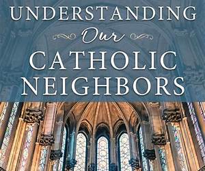Understanding Our Catholic Neighbors Understanding Our Catholic Neighbors