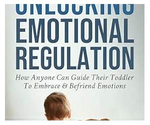 Unlocking Emotional Regulation: How Anyone Can Guide Their Toddler to Embrace and Befriend Emotions Unlocking Emotional Regulation: How Anyone Can Guide Their Toddler to Embrace and Befriend Emotions