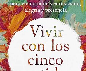 Vivir con los cinco sentidos: Sintoniza con tus sensaciones para vivir con más entusiasmo, alegría y presencia (Autoconocimiento) (Spanish Edition) Vivir con los cinco sentidos: Sintoniza con tus sensaciones para vivir con más entusiasmo, alegría y presencia (Autoconocimiento) (Spanish Edition)