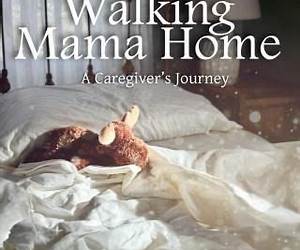 Walking Mama Home: A Caregiver's Journey