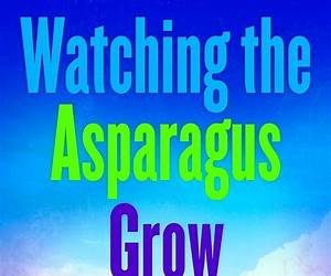 Watching the Asparagus Grow Watching the Asparagus Grow