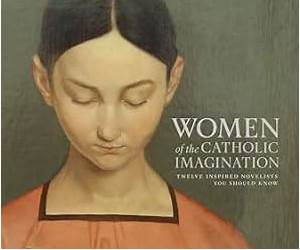 Women of the Catholic Imagination: Twelve Inspired Novelists You Should Know Women of the Catholic Imagination: Twelve Inspired Novelists You Should Know