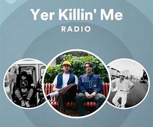 Yer Kill'n Me Yer Kill'n Me